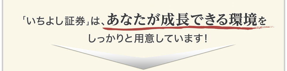 「いちよし証券」は、あなたが成長できる環境をしっかりと用意しています!
