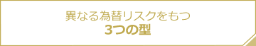 異なる為替リスクをもつ3つの型