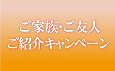 ご家族・ご友人ご紹介キャンペーン