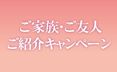 ご家族・ご友人ご紹介キャンペーン